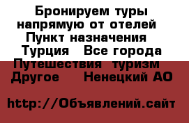 Бронируем туры напрямую от отелей › Пункт назначения ­ Турция - Все города Путешествия, туризм » Другое   . Ненецкий АО